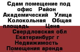 Сдам помещение под офис › Район ­ Академический › Улица ­ Колокольная › Общая площадь ­ 44 › Цена ­ 1 000 - Свердловская обл., Екатеринбург г. Недвижимость » Помещения аренда   . Свердловская обл.